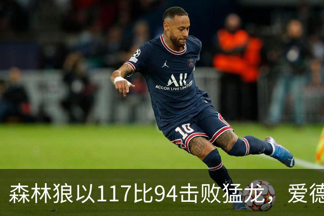 森林狼以117比94击败猛龙，爱德华兹贡献26分，巴恩斯状态低迷